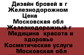 Дизайн бровей в г. Железнодорожном › Цена ­ 1 000 - Московская обл., Железнодорожный г. Медицина, красота и здоровье » Косметические услуги   . Московская обл.,Железнодорожный г.